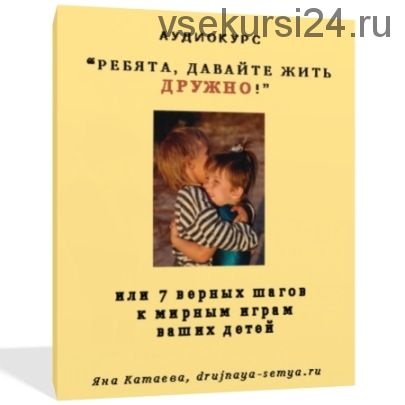 Ребята, давайте жить дружно или 7 верных шагов к мирным играм ваших детей (Яна Катаева)