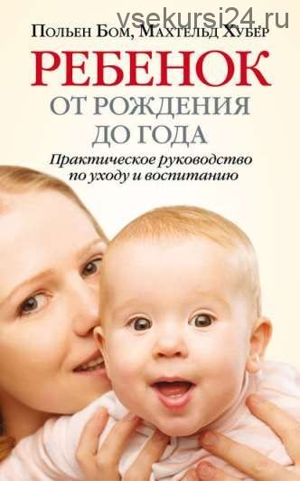 Ребенок от рождения до года. Практическое руководство по уходу и воспитанию (Польен Бом)