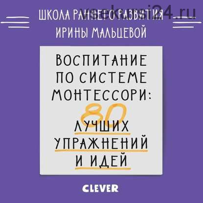 Воспитание по системе Монтессори. 80 лучших упражнений и идей (Ирина Мальцева)