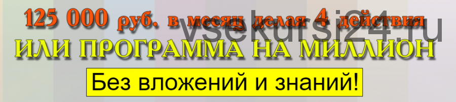 125 000 рублей в месяц, делая 4 простых действия или программа на миллион