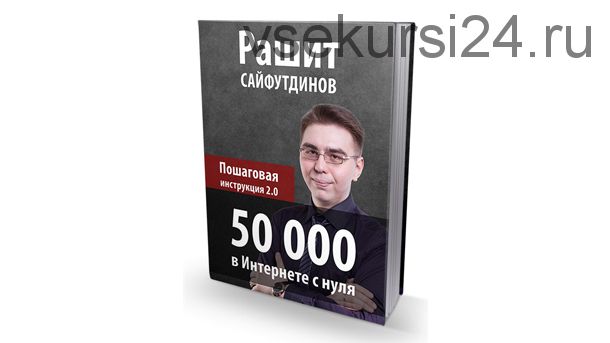 50 000 в интернете с нуля. Пошаговая инструкция 2.0 (Рашит Сайфутдинов)