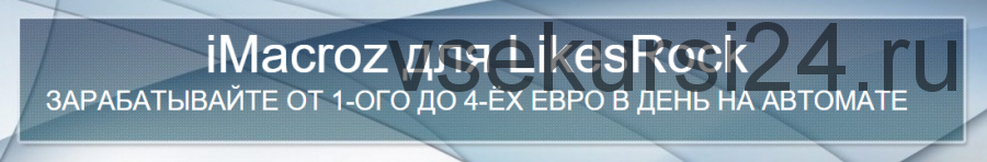 iMacroz для LikesRock. Зарабатывайте от 1-го до 4-ёх евро в день на автомате (Сергей Иванисов)