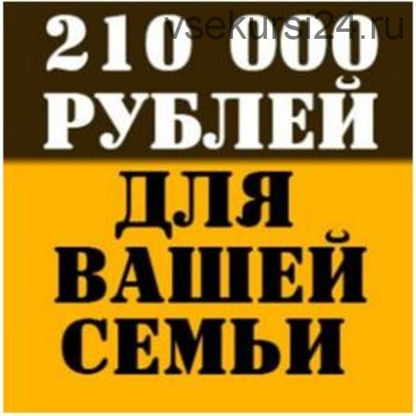 Получите 210000 рублей для вашей семьи. 3 способа заработка в 1 курсе (Константин Семин)