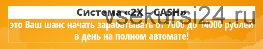 Система «2X-Cash». От 7000 до 14000 рублей в день на полном автомате (Антон Попов)