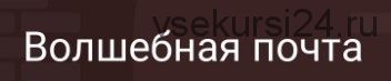 Уникальная система заработка «Волшебная почта» (Дмитрий Павленко)