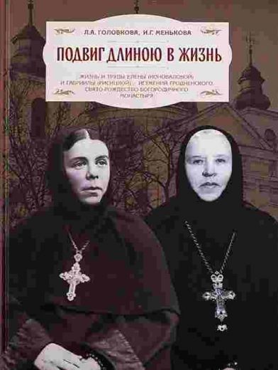 Подвиг длиною в жизнь. Жизнь и труды Елены (Коноваловой) и Гавриилы (Рисицкой) - игумений Гродненского Свято-Рождество-Богородичного монастыря