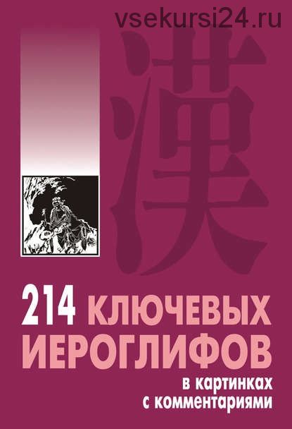 214 ключевых иероглифов в картинках с комментариями (Алексей Мыцик)