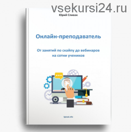 Онлайн-преподаватель. От занятий по скайпу до вебинаров на сотни учеников (Юрий Спивак)