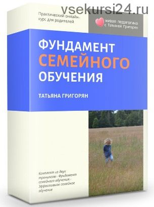 [Живая педагогика] Фундамент семейного обучения + Эффективное семейное обучение (Татьяна Григорян)