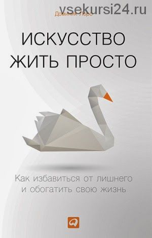 Искусство жить просто: Как избавиться от лишнего и обогатить свою жизнь (Доминик Лоро)