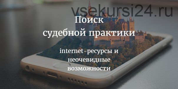 Поиск судебной практики: internet-ресурсы и неочевидные возможности (Евгений Александрович)