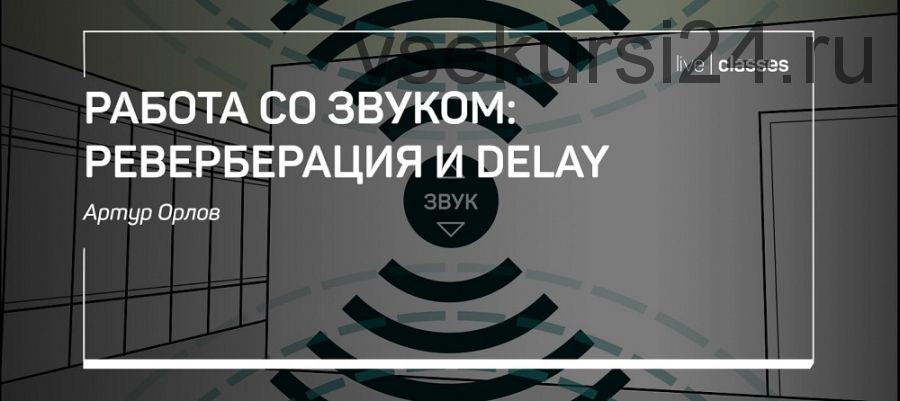 [liveclasses] Работа со звуком: реверберация и delay (Артур Орлов)