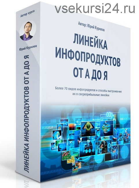 Линейка инфопродуктов от А до Я (Юрий Курилов)