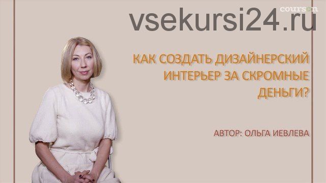 [Courson] Как создать дизайнерский интерьер за скромные деньги (Ольга Иевлева)