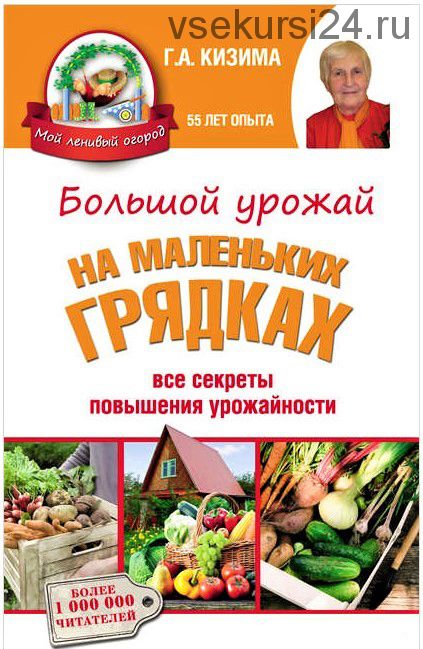 Большой урожай на маленьких грядках. Все секреты повышения урожайности (Галина Кизима)