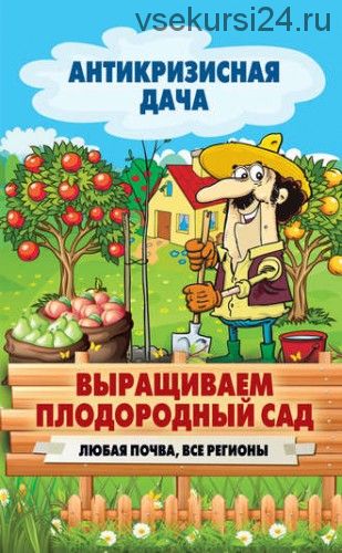 [Антикризисная дача] Выращиваем плодородный сад. Любая почва, все регионы (Сергей Кашин)