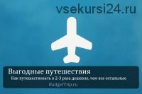 Выгодные путешествия. Как путешествовать в 2-3 раза дешевле, чем все остальные (Аристон Аристархов)