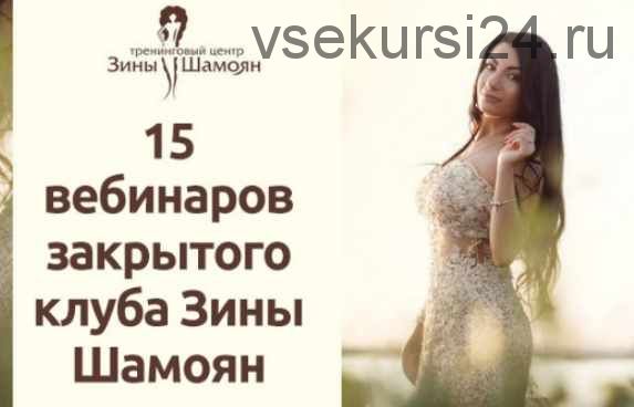 15 вебинаров Закрытого клуба. 1,2,3 сезон (Зина Шамоян)