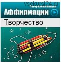 Аффирмации на раскрытие творческого потенциала (Елена Вальяк)