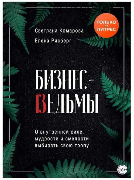 Бизнес-ведьмы. О внутренней силе, мудрости и смелости выбирать свою тропу (Светлана Комарова, Елена Рисберг)