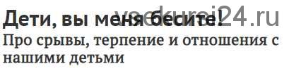 Дети, вы меня бесите! Про срывы, терпение и отношения с нашими детьми, 2020 (Дима Зицер)