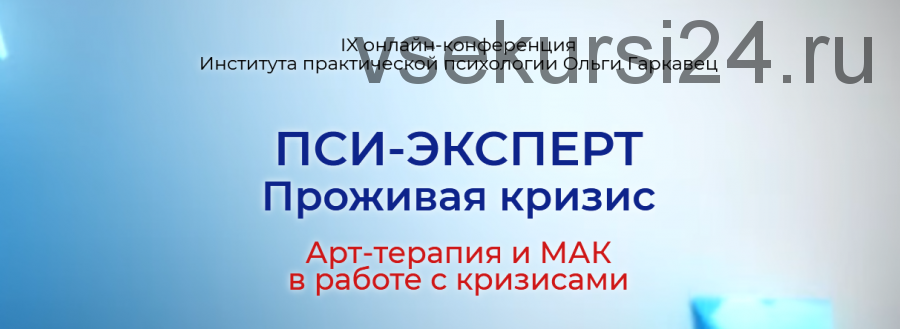 IX онлайн конференция 'ПСИ-ЭКСПЕРТ. Проживая кризис. Арт-терапия и МАК в работе с кризисами' (Ольга Гаркавец)