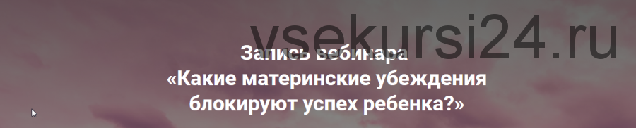 Какие материнские убеждения блокируют успех ребенка? (Ольга Коробейникова)