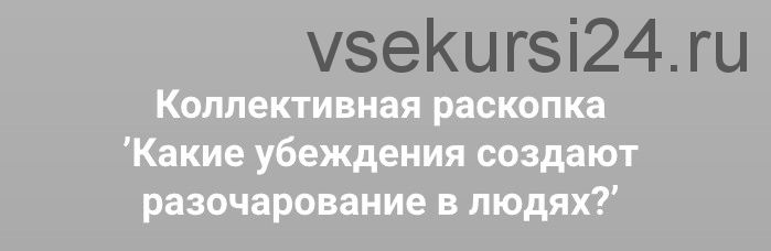 Какие убеждения создают разочарование в людях? (Ольга Коробейникова)