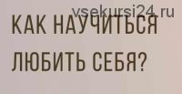 Как научиться любить Себя. 2018 (Ирина Кассатенко)