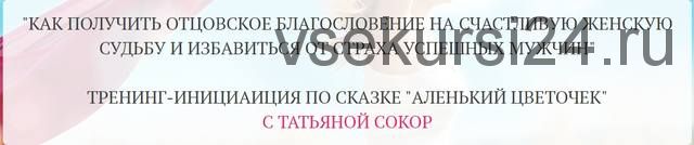 Как получить отцовское благословение на счастливую женскую судьбу (Татьяна Сокор)