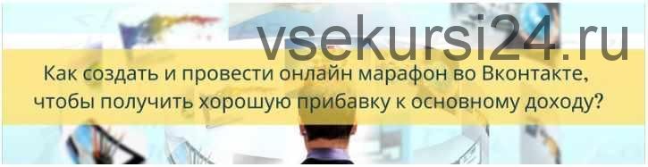 Как создать и провести онлайн марафон во вконтакте, чтобы получить хорошую прибавку к основному доходу (Яна Синявина)