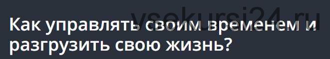 Как управлять своим временем и разгрузить свою жизнь? [Udemy]