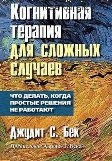 Когнитивная терапия для сложных случаев. Что делать, когда простые решения не работают (Джудит Бек)