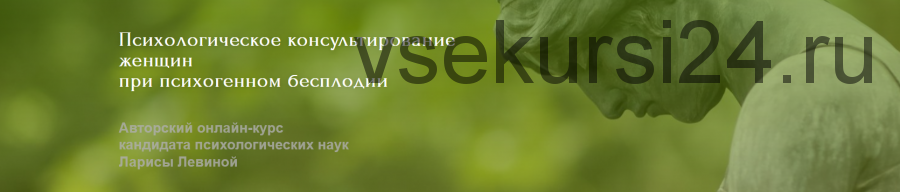 Курс 'Психологическое консультирование женщин при психогенном бесплодии' (Лариса Левина)