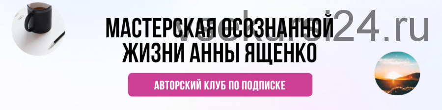 Мастерская осознанной жизни: Аудит вашей жизни - Август 2021 (Анна Ященко)