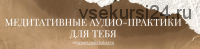 Медиативные аудио-практики для тебя. Медитация 3 (Анастасия Олжабаева)