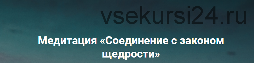 Медитация 'Соединение с законом щедрости' (Ольга Коробейникова)