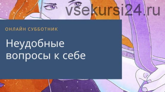 Онлайн-субботник «Неудобные вопросы к себе» (Олеся Власова)