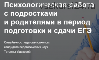 Психологическая работа с подростками и родителями в период подготовки и сдачи ЕГЭ (Татьяна Ушакова)