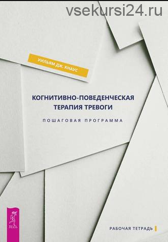 Рабочая тетрадь. Когнитивно-поведенческая терапия тревоги. Пошаговая программа (Уильям Кнаус)