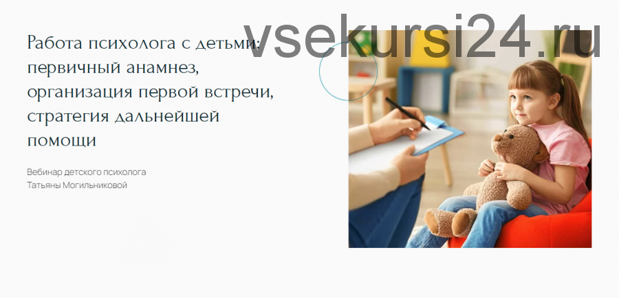 Работа психолога с детьми: первичный анамнез, организация первой встречи (Татьяна Могильникова)