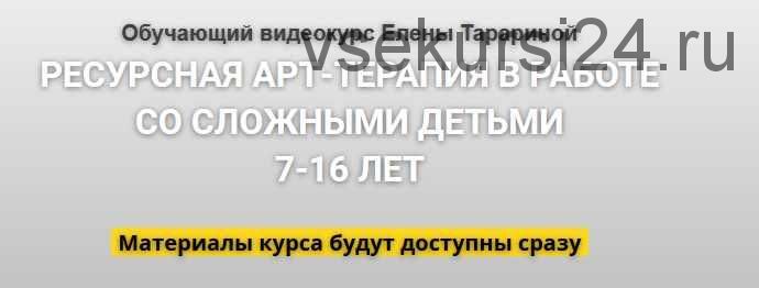 Ресурсная арт-терапия в работе со сложными детьми 7-16 лет (Елена Тарарина)