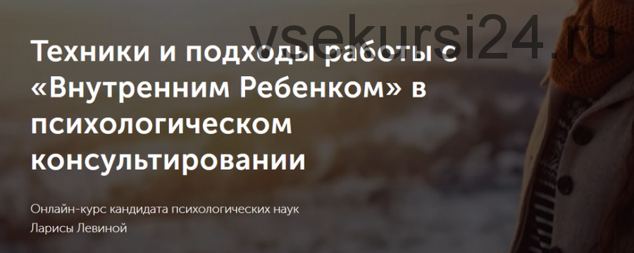 Техники и подходы работы с «Внутренним Ребенком» в психологическом консультировании (Лариса Левина)