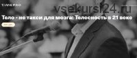 Тело - не такси для мозга: Телесность в 21 веке (Марк Уолш)