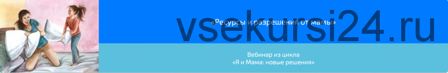 Вебинар «Ресурсы и разрешения от мамы» (Алена Казанцева)