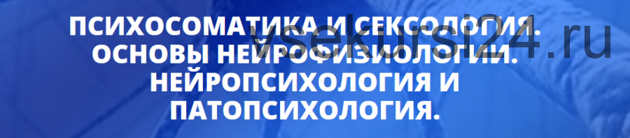 [Центр Юлии Огарковой] Психосоматика и сексология. Нейропсихология и патопсихология