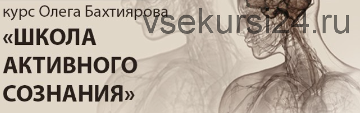 [Институт психотехнологий] Видеозаписи Школы активного сознания (Олег Бахтияров)