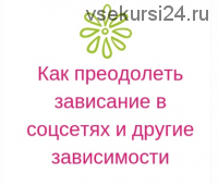 [Мастерская счастливой судьбы] Как преодолеть зависание в соцсетаях и другие зависимости (Ирина Черникова)