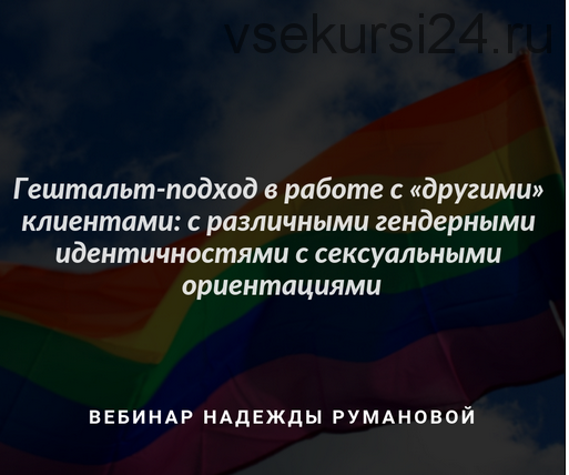 [МИГиП] Гештальт-подход в работе с «другими» клиентами: с различными гендерными идентичностями с сексуальными ориентациями (Надежда Руманова)