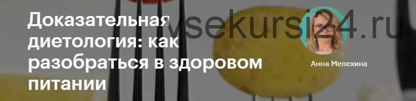 Доказательная диетология: как разобраться в здоровом питании (Анна Мелехина)